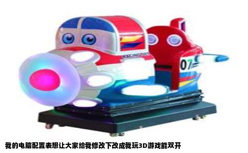 我的电脑配置表想让大家给我修改下改成我玩3D游戏能双开