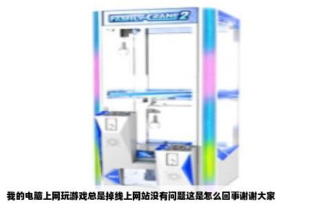 我的电脑上网玩游戏总是掉线上网站没有问题这是怎么回事谢谢大家