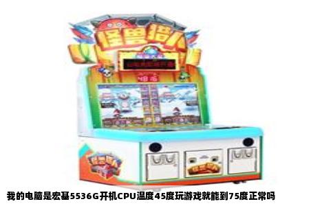 我的电脑是宏基5536G开机CPU温度45度玩游戏就能到75度正常吗