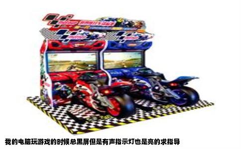 我的电脑玩游戏的时候总黑屏但是有声指示灯也是亮的求指导