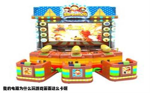 我的电脑为什么玩游戏画面这么卡啊