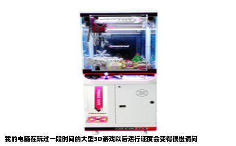 我的电脑在玩过一段时间的大型3D游戏以后运行速度会变得很慢请问