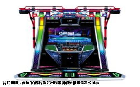 我的电脑只要玩QQ游戏就会出现黑屏和死机这是怎么回事