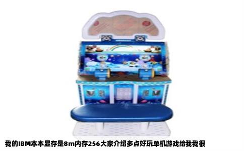 我的IBM本本显存是8m内存256大家介绍多点好玩单机游戏给我我很