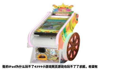 我的iPad为什么玩不了4399小游戏网页游戏也玩不了了求解。希望有