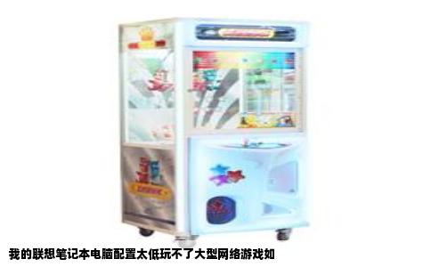 我的联想笔记本电脑配置太低玩不了大型网络游戏如