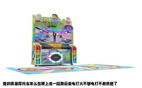 我的男装摩托车怎么在晚上走一段路后来电打火不够电打不着然熄了