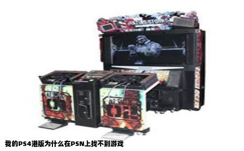 我的PS4港版为什么在PSN上找不到游戏