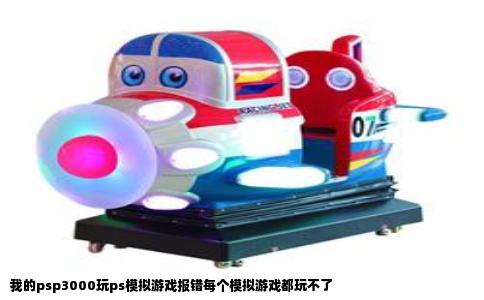 我的psp3000玩ps模拟游戏报错每个模拟游戏都玩不了