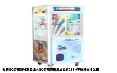 我的QQ游戏帐号怎么进入QQ游戏黑名单还要到2184年解禁我什么也