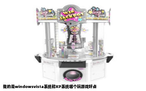 我的是windowsvista系统和XP系统哪个玩游戏好点