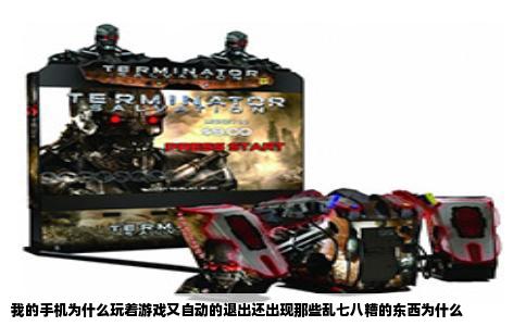 我的手机为什么玩着游戏又自动的退出还出现那些乱七八糟的东西为什么