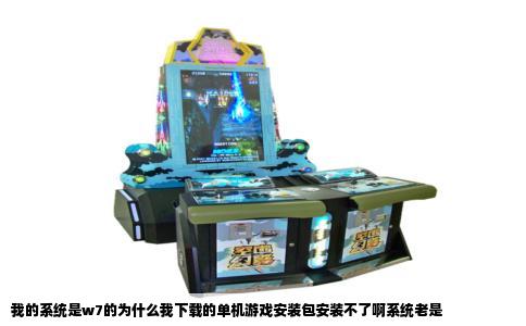 我的系统是w7的为什么我下载的单机游戏安装包安装不了啊系统老是