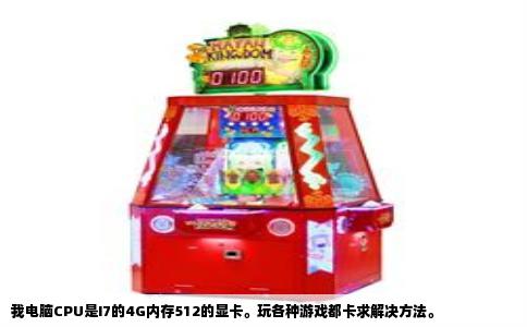 我电脑CPU是I7的4G内存512的显卡。玩各种游戏都卡求解决方法。