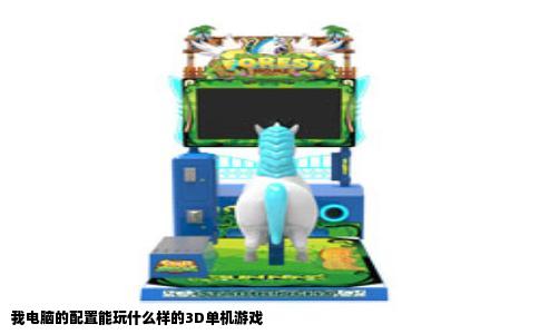 我电脑的配置能玩什么样的3D单机游戏