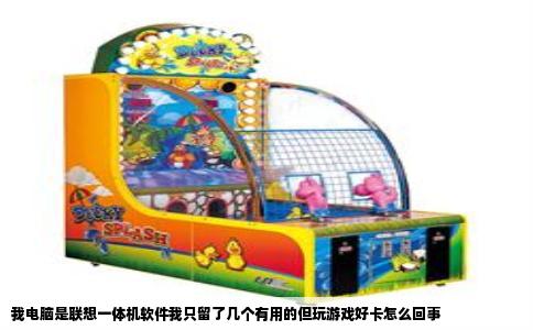 我电脑是联想一体机软件我只留了几个有用的但玩游戏好卡怎么回事