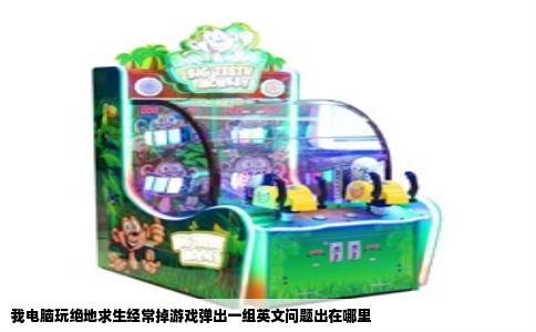 我电脑玩绝地求生经常掉游戏弹出一组英文问题出在哪里