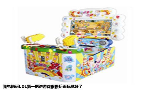 我电脑玩LOL第一把进游戏很慢后面玩就好了