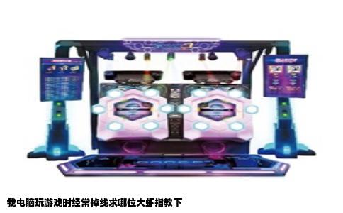 我电脑玩游戏时经常掉线求哪位大虾指教下