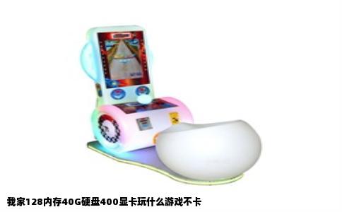 我家128内存40G硬盘400显卡玩什么游戏不卡