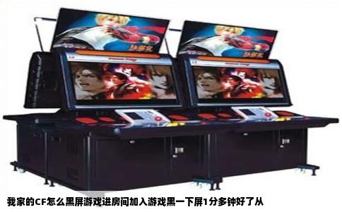 我家的CF怎么黑屏游戏进房间加入游戏黑一下屏1分多钟好了从