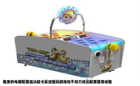 我家的电脑配置低比较卡反应慢玩游戏也不给力给出配置图告诉我
