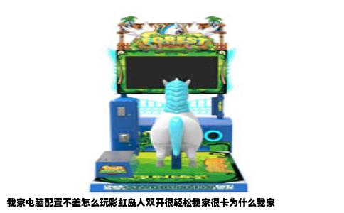 我家电脑配置不差怎么玩彩虹岛人双开很轻松我家很卡为什么我家
