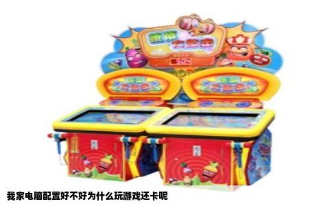 我家电脑配置好不好为什么玩游戏还卡呢