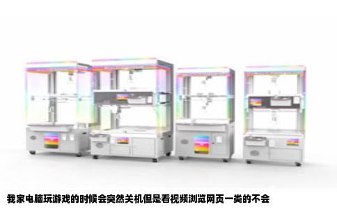 我家电脑玩游戏的时候会突然关机但是看视频浏览网页一类的不会