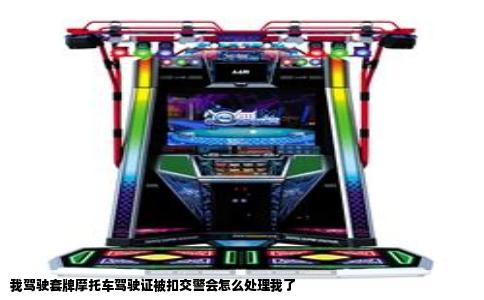 我驾驶套牌摩托车驾驶证被扣交警会怎么处理我了