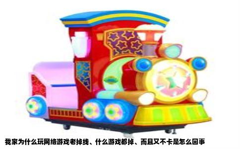 我家为什么玩网络游戏老掉线、什么游戏都掉、而且又不卡是怎么回事