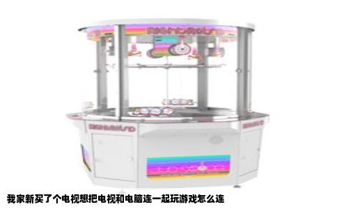 我家新买了个电视想把电视和电脑连一起玩游戏怎么连