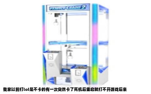 我家以前打lol是不卡的有一次突然卡了死机后重启就打不开游戏后来