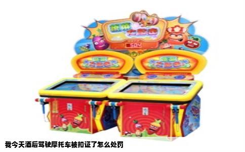 我今天酒后驾驶摩托车被扣证了怎么处罚