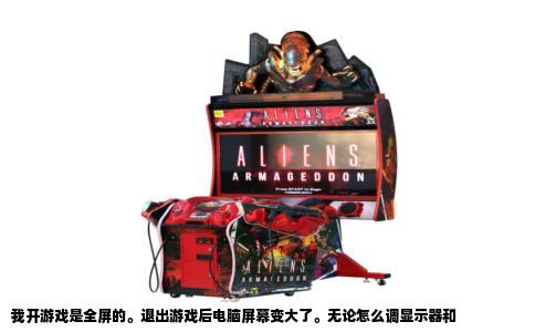 我开游戏是全屏的。退出游戏后电脑屏幕变大了。无论怎么调显示器和