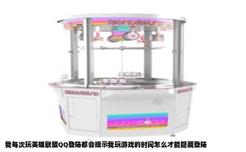 我每次玩英雄联盟QQ登陆都会提示我玩游戏的时间怎么才能隐藏登陆