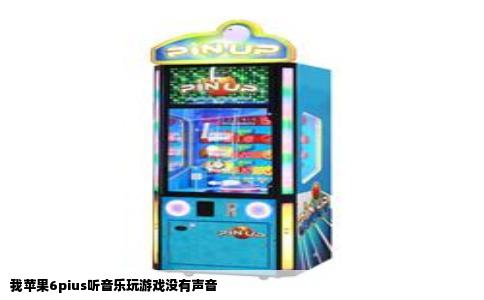 我苹果6pius听音乐玩游戏没有声音