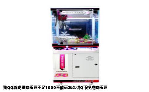 我QQ游戏里欢乐豆不足1000不能玩怎么讲Q币换成欢乐豆