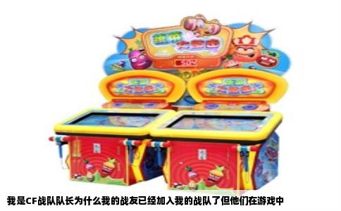 我是CF战队队长为什么我的战友已经加入我的战队了但他们在游戏中