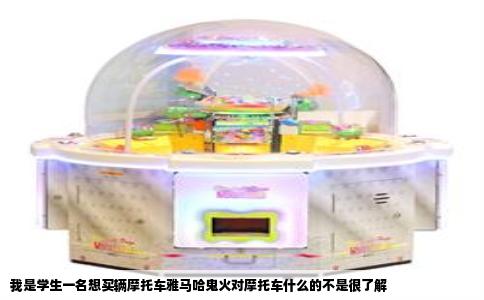 我是学生一名想买辆摩托车雅马哈鬼火对摩托车什么的不是很了解