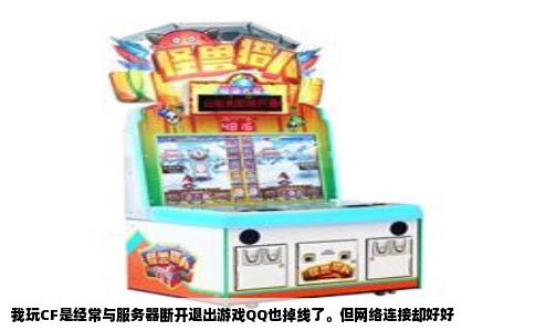 我玩CF是经常与服务器断开退出游戏QQ也掉线了。但网络连接却好好