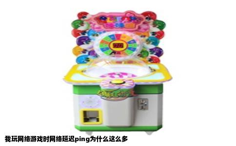 我玩网络游戏时网络延迟ping为什么这么多