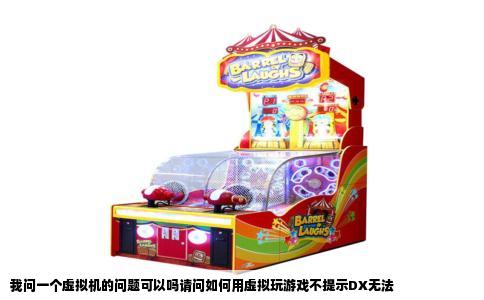 我问一个虚拟机的问题可以吗请问如何用虚拟玩游戏不提示DX无法