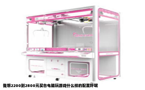 我想2200到2800元买台电脑玩游戏什么样的配置好呢