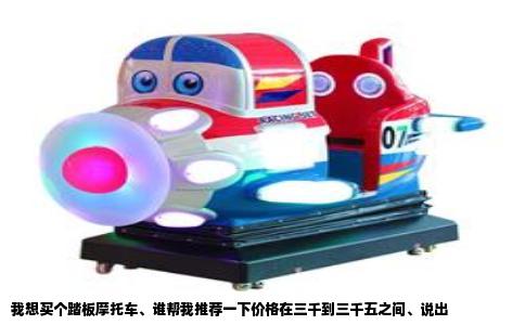 我想买个踏板摩托车、谁帮我推荐一下价格在三千到三千五之间、说出