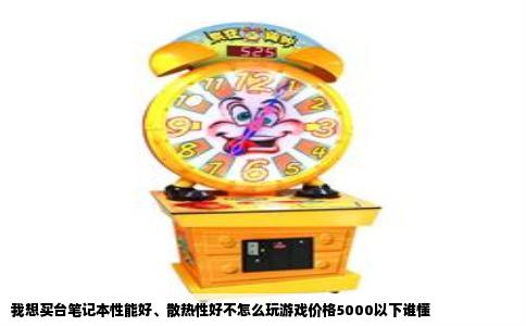 我想买台笔记本性能好、散热性好不怎么玩游戏价格5000以下谁懂