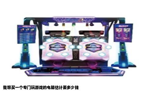 我想买一个专门玩游戏的电脑估计要多少钱