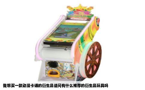 我想买一款动漫卡通的衍生品请问有什么推荐的衍生品玩具吗