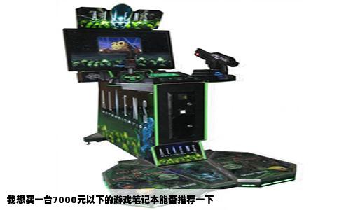 我想买一台7000元以下的游戏笔记本能否推荐一下