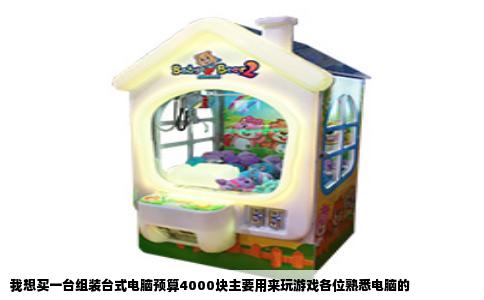 我想买一台组装台式电脑预算4000块主要用来玩游戏各位熟悉电脑的